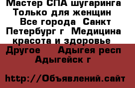 Мастер СПА-шугаринга. Только для женщин - Все города, Санкт-Петербург г. Медицина, красота и здоровье » Другое   . Адыгея респ.,Адыгейск г.